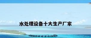 水处理设备十大生产厂家