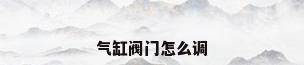 气缸阀门怎么调
