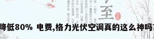 降低80% 电费,格力光伏空调真的这么神吗?