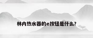 林内热水器的e按钮是什么?