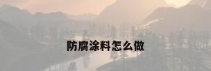 防腐涂料怎么做
