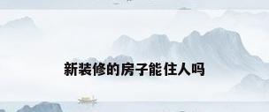 新装修的房子能住人吗