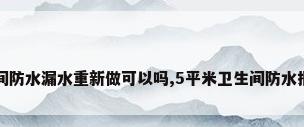卫生间防水漏水重新做可以吗,5平米卫生间防水报价表