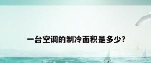 一台空调的制冷面积是多少?
