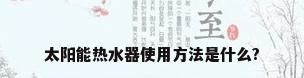 太阳能热水器使用方法是什么?