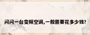 问问一台变频空调,一般需要花多少钱?