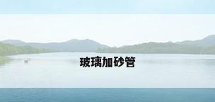 玻璃加砂管