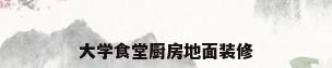 大学食堂厨房地面装修
