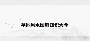 墓地风水图解知识大全