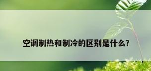 空调制热和制冷的区别是什么?