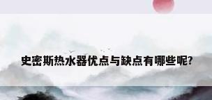 史密斯热水器优点与缺点有哪些呢?