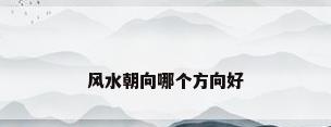 风水朝向哪个方向好