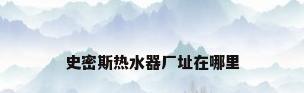 史密斯热水器厂址在哪里