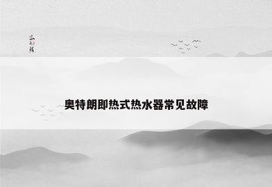 奥特朗即热式热水器常见故障