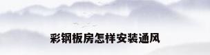 彩钢板房怎样安装通风