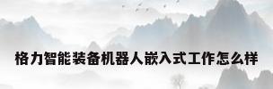 格力智能装备机器人嵌入式工作怎么样