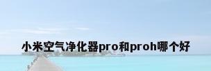小米空气净化器pro和proh哪个好