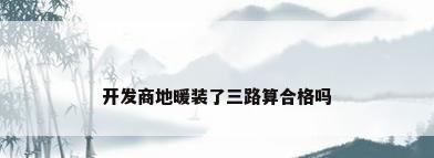 开发商地暖装了三路算合格吗