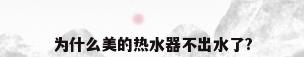 为什么美的热水器不出水了?