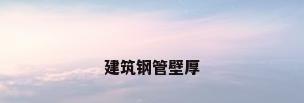 建筑钢管壁厚