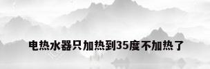 电热水器只加热到35度不加热了