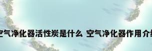 空气净化器活性炭是什么 空气净化器作用介绍
