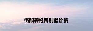 衡阳碧桂园别墅价格