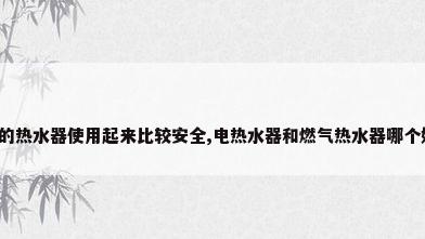 什么样的热水器使用起来比较安全,电热水器和燃气热水器哪个好?来...