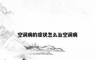 空调病的症状怎么治空调病