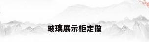 玻璃展示柜定做
