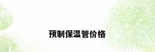 预制保温管价格