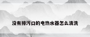 没有排污口的电热水器怎么清洗