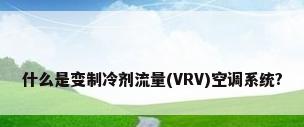 什么是变制冷剂流量(VRV)空调系统?