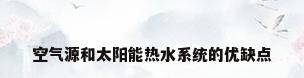 空气源和太阳能热水系统的优缺点