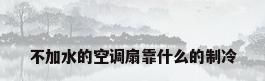 不加水的空调扇靠什么的制冷