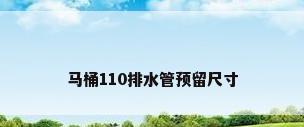 马桶110排水管预留尺寸