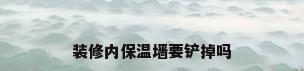 装修内保温墙要铲掉吗