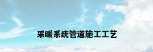 采暖系统管道施工工艺