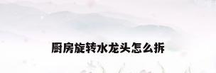 厨房旋转水龙头怎么拆