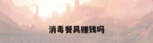 消毒餐具赚钱吗
