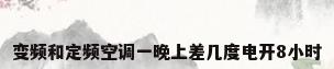 变频和定频空调一晚上差几度电开8小时