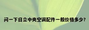 问一下日立中央空调配件一般价格多少?