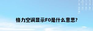 格力空调显示F0是什么意思?