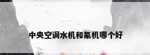 中央空调水机和氟机哪个好
