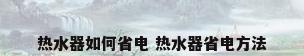 热水器如何省电 热水器省电方法