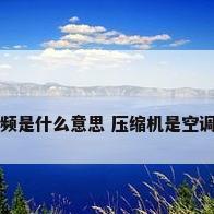 空调变频是什么意思 压缩机是空调的心脏