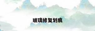 玻璃修复划痕