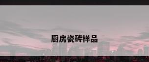 厨房瓷砖样品