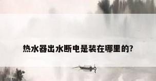 热水器出水断电是装在哪里的?
