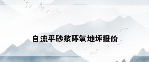 自流平砂浆环氧地坪报价